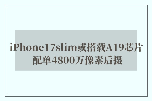 iPhone17slim或搭載A19芯片 配單4800萬(wàn)像素后攝